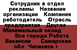 Сотрудник в отдел рекламы › Название организации ­ Компания-работодатель › Отрасль предприятия ­ Другое › Минимальный оклад ­ 27 000 - Все города Работа » Вакансии   . Самарская обл.,Чапаевск г.